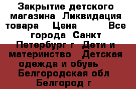 Закрытие детского магазина !Ликвидация товара  › Цена ­ 150 - Все города, Санкт-Петербург г. Дети и материнство » Детская одежда и обувь   . Белгородская обл.,Белгород г.